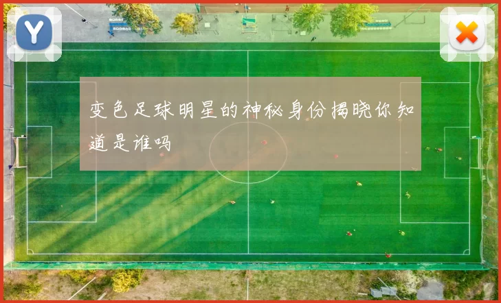 变色足球明星的神秘身份揭晓你知道是谁吗