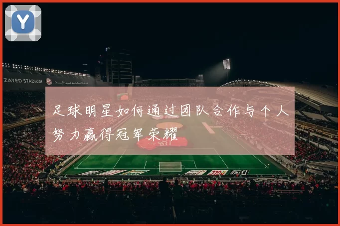 足球明星如何通过团队合作与个人努力赢得冠军荣耀