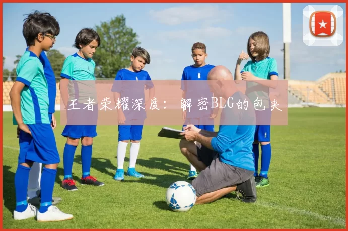 王者荣耀深度：解密BLG的包夹