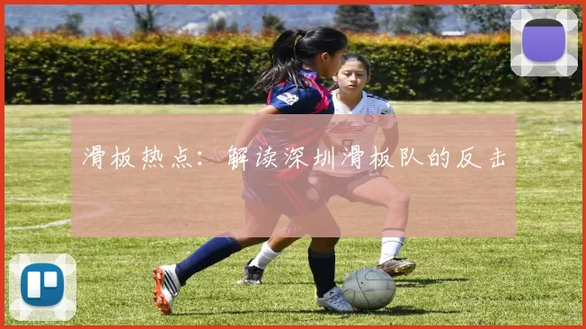 滑板热点：解读深圳滑板队的反击