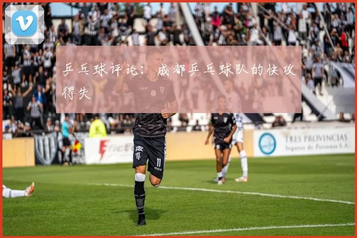 乒乓球评论：成都乒乓球队的快攻得失