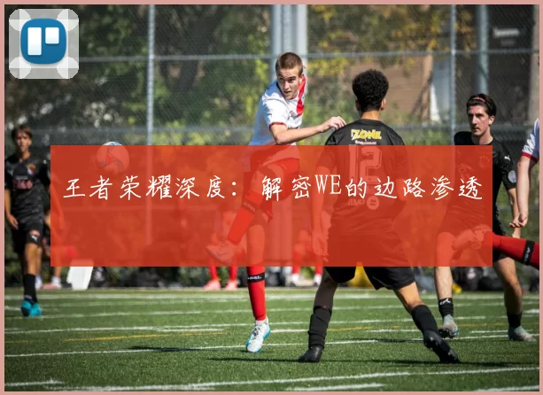 王者荣耀深度：解密WE的边路渗透