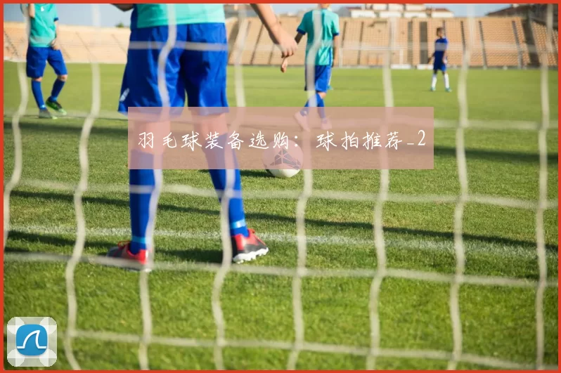 羽毛球装备选购：球拍推荐_2