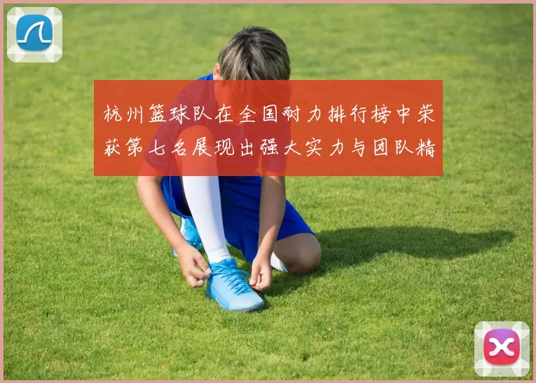 杭州篮球队在全国耐力排行榜中荣获第七名展现出强大实力与团队精神