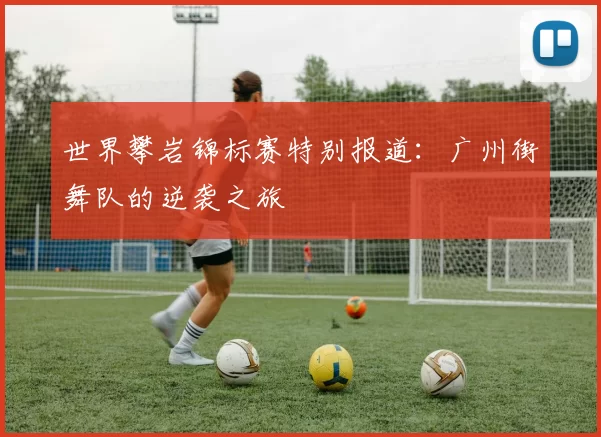 世界攀岩锦标赛特别报道：广州街舞队的逆袭之旅