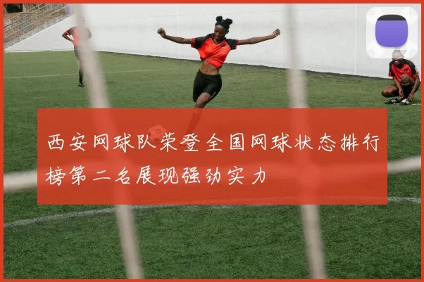 西安网球队荣登全国网球状态排行榜第二名展现强劲实力