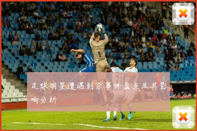 足球明星遭遇刺杀事件盘点及其影响分析