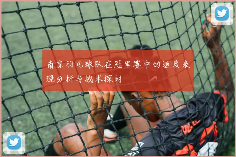 南京羽毛球队在冠军赛中的速度表现分析与战术探讨