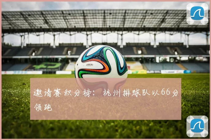 邀请赛积分榜：杭州排球队以66分领跑